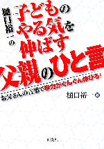 樋口裕一の子どものやる気を伸ばす父親のひと言 お父さんの言葉で学力がぐんぐん伸びる!-