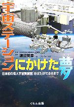 宇宙ステーションにかけた夢 日本初の有人宇宙実験室「きぼう」ができるまで-