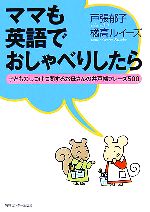 ママも英語でおしゃべりしたら 子どものしつけに関するお母さんの井戸端フレーズ500-(CD1枚付)