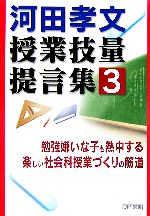 勉強嫌いな子も熱中する楽しい社会科授業づくりの筋道 -(河田孝文・授業技量提言集3)