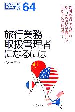 旅行業務取扱管理者になるには 海外旅行、国内旅行、楽しい旅行の手続きは私たちにお任せを!-(なるにはBOOKS)