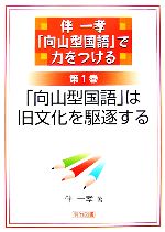 伴一孝「向山型国語」で力をつける -「向山型国語」は旧文化を駆逐する(第1巻)