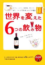 世界を変えた6つの飲み物 ビール、ワイン、蒸留酒、コーヒー、紅茶、コーラが語るもうひとつの歴史-