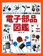 電子部品図鑑 エレクトロニクス・パーツの種類と使い方を詳解-