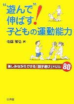 “遊んで”伸ばす!子どもの運動能力 楽しみながらできる「親子遊び」ドリル80-