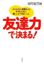 「友達力」で決まる! 子どもの「人間関係力」を育むために、親にしかできないこと-