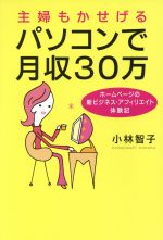 主婦もかせげるパソコンで月収30万 ホームページの新ビジネス・アフィリエイト体験記-