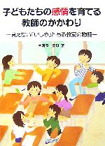 子どもたちの感情を育てる教師のかかわり 見えない「いじめ」とある教室の物語-