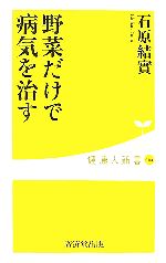 野菜だけで病気を治す -(健康人新書)