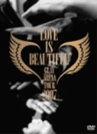 GLAY ARENA TOUR 2007 “LOVE IS BEAUTIFUL”-COMPLETE EDITION-