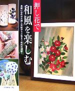 押し花で和風を楽しむ 季節に合わせた押し花絵から小物まで和風が満載!-