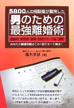 男のための最強離婚術 5800人の相談者が驚愕した慰謝料・養育費・親権・財産分与・不倫・浮気 あなたの離婚問題はこの1冊ですべて解決!-