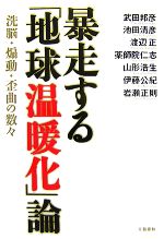 暴走する「地球温暖化」論 洗脳・煽動・歪曲の数々-