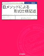 Bメソッドによる形式仕様記述 ソフトウェアシステムのモデル化とその検証-(トップエスイー実践講座1)