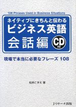 ネイティブにきちんと伝わるビジネス英語 会話編 現場で本当に必要なフレーズ108-(CD1枚付)