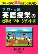 プロへの道 英語授業の仕事術・マネージメント術 -(ビギナー教師の英語授業づくり入門5)