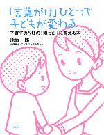 「言葉がけ」ひとつで子どもが変わる 子育ての50の「困った」に答える本-