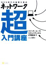ネットワーク超入門講座 NGN時代の基礎力養成 スイッチ、ルータ、セキュリティからIP電話まで-