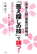 中学入試 国語の読解は「答え探しの技」で勝つ! 国語を味方の教科にして受験を制覇しよう!-