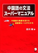 中国語の文法スーパーマニュアル 中国語の奥底を流れる超重要ルールがわかる-