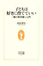 子どもは好きに育てていい 「親の教育権」入門-(生活人新書)