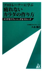 プロトレーナーに学ぶ 疲れないカラダの作り方 カラダをリフレッシュするストレッチ-(ism新書)