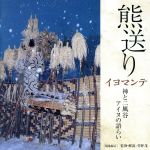 熊送り(イヨマンテ)~神と二風谷 アイヌの語らい