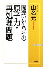 間違いだらけの原子力・再処理問題 -(WAC BUNKO)