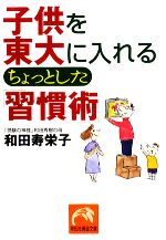 子供を東大に入れるちょっとした「習慣術」 -(祥伝社黄金文庫)