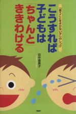 こうすれば子どもは“ちゃんと”ききわける 「言うことをきかない子」のしつけ-