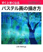 すぐ上手くなるパステル画の描き方 花、動物、人物、風景、イメージをていねいに手順を解説し上達へ導く!-