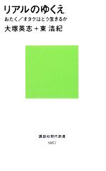 リアルのゆくえ おたく/オタクはどう生きるか-(講談社現代新書)