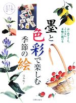 墨と色彩で楽しむ季節の絵 はじめてでも、こんなに手軽に描ける 作例90点、描き方の説明33例-