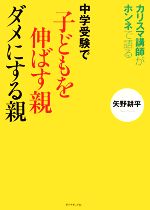 中学受験で子どもを伸ばす親ダメにする親 カリスマ講師がホンネで語る-