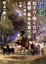 話して伝わる、聞いて分かる話す力・聞く力の基礎・基本を育てる 小学校-(下巻)