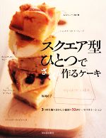 スクエア型ひとつでざっくり作るケーキ 3つの生地+おいしい素材=32のケーキバリエーション-