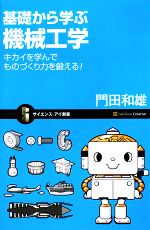 基礎から学ぶ機械工学 キカイを学んでものづくり力を鍛える!-(サイエンス・アイ新書)