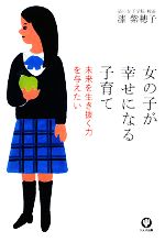 女の子が幸せになる子育て 未来を生き抜く力を与えたい-