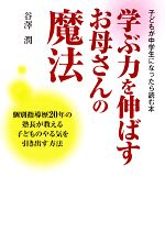 学ぶ力を伸ばすお母さんの魔法 子どもが中学生になったら読む本 個別指導歴20年の塾長が教える子どものやる気を引き出す方法-