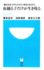 虫捕る子だけが生き残る 「脳化社会」の子どもたちに未来はあるのか-(小学館101新書)