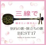 三線で聴きたい弾きたい 別れの歌・旅立ちの歌 BEST17