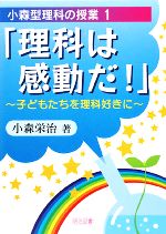 「理科は感動だ!」 子どもたちを理科好きに-(小森型理科の授業1)