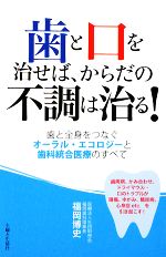 歯と口を治せば、からだの不調は治る! 歯と全身をつなぐオーラル・エコロジーと歯科統合医療のすべて-