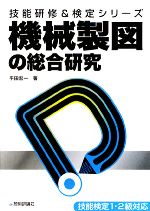 機械製図の総合研究 -(技能研修&検定シリーズ)