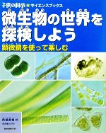 微生物の世界を探検しよう 顕微鏡を使って楽しむ-(子供の科学★サイエンスブックス)