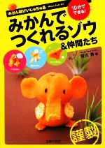 みかんでつくれるゾウ&仲間たち みかん製げいじゅちゅ品 10分でできる!-