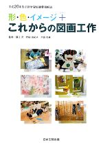 形・色・イメージ+これからの図画工作 平成20年告示新学習指導要領解説-