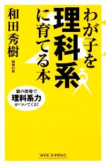 わが子を理科系に育てる本 親の指導で理科系力がついてくる!-(ワイド新書)