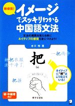 新感覚!イメージでスッキリわかる中国語文法 文法の規則を覚える前にネイティブの感覚を身につけよう!-