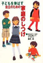 子どもを伸ばす自立のための家庭のしつけ 家を出て行く日のために親としてすべきこと-